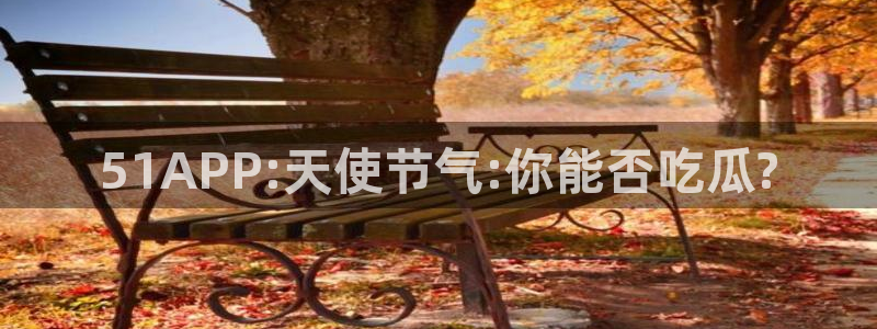 吃了坏瓜怎么办:51APP:天使节气:你能否吃瓜?