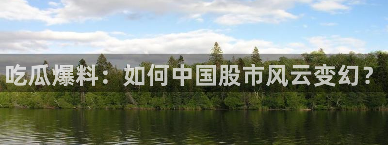 黑料揭秘:吃瓜爆料:如何中国股市风云变幻?