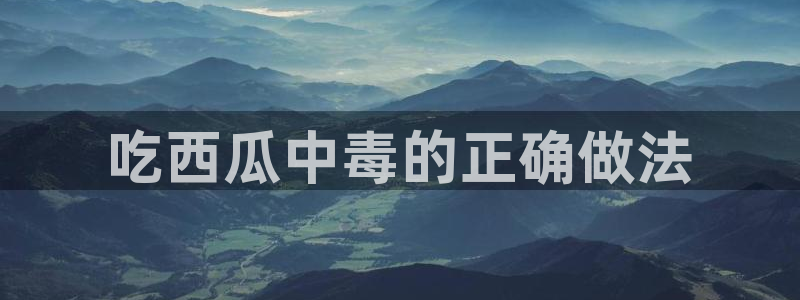 今日黑料:吃西瓜中毒的正确做法